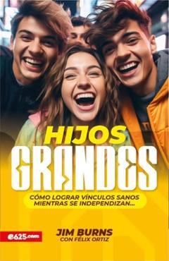 Hijos Grandes: Cómo Lograr Vínculos Sanos Mientras Se Independizan (Grown Children: How to Achieve Healthy Bonds to Help Them Become Independent Young - Jim Burns