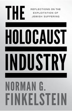 The Holocaust Industry: Reflections on the Exploitation of Jewish Suffering - Norman G. Finkelstein