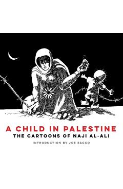 A Child in Palestine: The Cartoons of Naji Al-Ali - Naji Al-ali