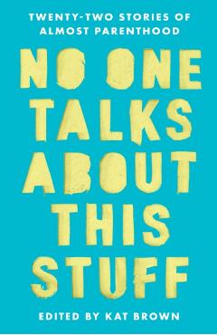 No One Talks about This Stuff: Twenty-Two Stories of Almost Parenthood - Kat Brown