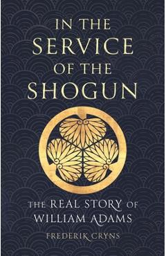 In the Service of the Shogun: The Real Story of William Adams - Frederik Cryns