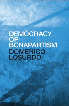 Democracy or Bonapartism: Two Centuries of War on Democracy - Domenico Losurdo