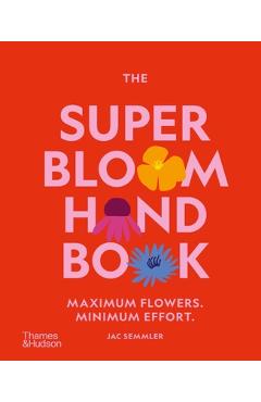 The Super Bloom Handbook: Maximum Flowers. Minimum Effort. - Jac Semmler