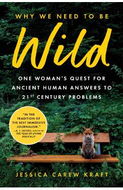 Why We Need to Be Wild: One Woman\'s Quest for Ancient Human Answers to 21st Century Problems - Jessica Carew Kraft