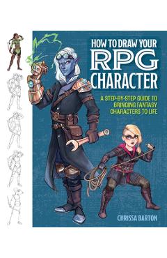 How to Draw Your RPG Character: A Step-By-Step Guide to Bringing Fantasy Characters to Life - Chrissa Barton