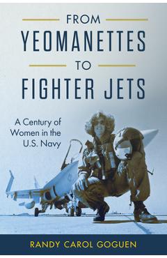 From Yeomanettes to Fighter Jets: A Century of Women in the U.S. Navy - Randy Carol Goguen
