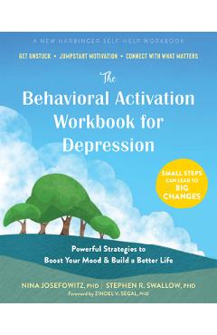 The Behavioral Activation Workbook for Depression: Powerful Strategies to Boost Your Mood and Build a Better Life - Nina Josefowitz