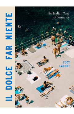 Il Dolce Far Niente: The Italian Way of Summer - Lucy Laucht
