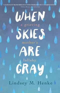 When Skies Are Gray: A Grieving Mother\'s Lullaby - Lindsey M. Henke