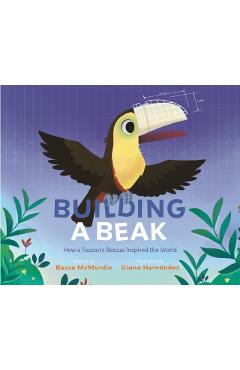 Building a Beak: How a Toucan's Rescue Inspired the World - Becca Mcmurdie