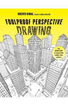 Foolproof Perspective Drawing: Your Ultimate Guide to Creating Lifelike Buildings, Cities and Scenes - Roberto Bernal