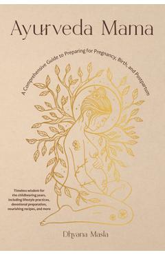 Ayurveda Mama: A Comprehensive Guide to Preparing for Pregnancy, Birth, and Postpartum - Dhyana Masla