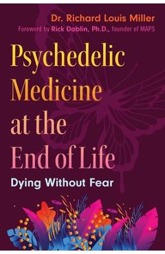 Psychedelic Medicine at the End of Life: Dying Without Fear - Richard Louis Miller