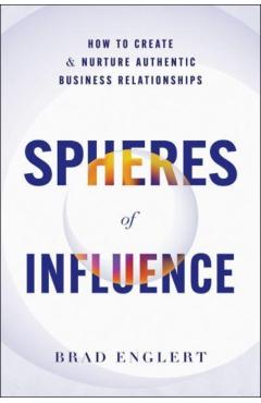 Spheres of Influence: How to Create and Nurture Authentic Business Relationships - Brad Englert