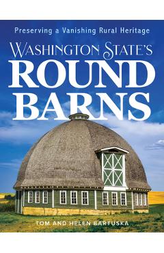 Washington State\'s Round Barns: Preserving a Vanishing Rural Heritage - Tom Bartuska