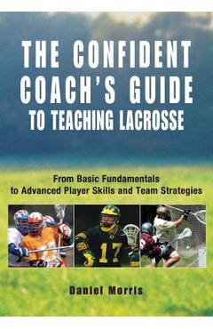 Confident Coach's Guide to Teaching Lacrosse: From Basic Fundamentals To Advanced Player Skills And Team Strategies - Daniel Morris - Imagine 1