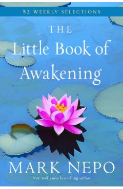 The Little Book of Awakening: 52 Weekly Selections from the #1 New York Times Bestselling the Book of Awakening - Mark Nepo