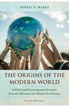 The Origins of the Modern World: A Global and Environmental Narrative from the Fifteenth to the Twenty-First Century - Robert B. Marks