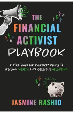 The Financial Activist Playbook: 8 Strategies for Everyday People to Reclaim Wealth and Collective Well-Being - Jasmine Rashid