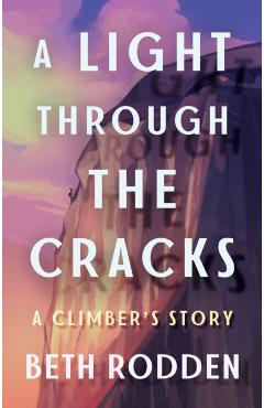 A Light Through the Cracks: A Climber\'s Story - Beth Rodden