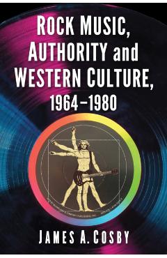 Rock Music, Authority and Western Culture, 1964-1980 - James A. Cosby