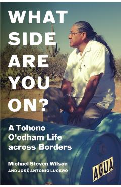 What Side Are You On?: A Tohono O\'Odham Life Across Borders - Michael Steven Wilson