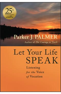 Let Your Life Speak: Listening for the Voice of Vocation - Parker J. Palmer
