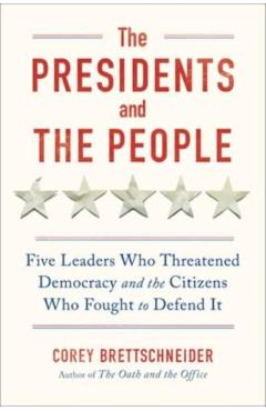 The Presidents and the People: Five Leaders Who Threatened Democracy and the Citizens Who Fought to Defend It - Corey Brettschneider