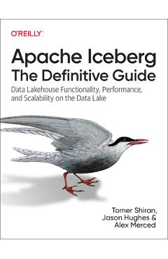 Apache Iceberg: The Definitive Guide: Data Lakehouse Functionality, Performance, and Scalability on the Data Lake - Tomer Shiran