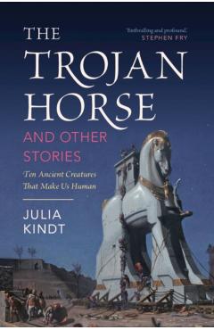The Trojan Horse and Other Stories: Ten Ancient Creatures That Make Us Human - Julia Kindt