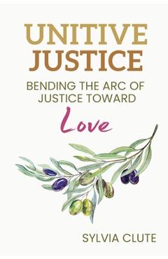 Unitive Justice: Bending the Arc of Justice Toward Love - Sylvia Clute