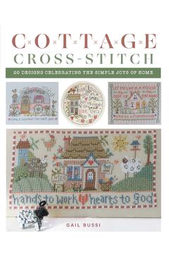 Cottage Cross-Stitch: 20 Designs Celebrating the Simple Joys of Home - Gail Bussi