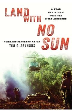 Land with No Sun: A Year in Vietnam with the 173rd Airborne - Ted G. Arthurs