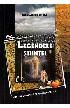 Legendele stiintei - Nicolae Chiorcea