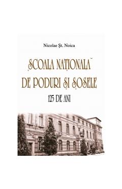 Scoala nationala de poduri si sosele. 125 de ani – Nicolae St. Noica libris.ro 2022