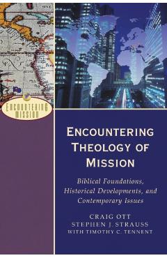 Encountering Theology of Mission: Biblical Foundations, Historical Developments, and Contemporary Issues - Craig Ott