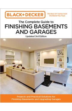 Black and Decker the Complete Guide to Finishing Basements and Garages 3rd Edition: Projects and Practical Solutions for Finishing Basements and Upgra - Editors Of Cool Springs Press