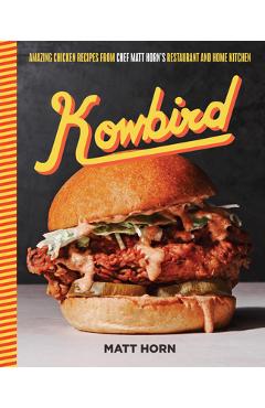Kowbird: Amazing Chicken Recipes from Chef Matt Horn\'s Restaurant and Home Kitchen - Matt Horn