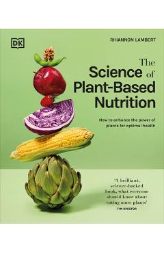 The Science of Plant-Based Nutrition: How to Enhance the Power of Plants for Optimal Health - Rhiannon Lambert
