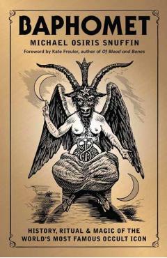 Baphomet: History, Ritual & Magic of the World's Most Famous Occult Icon - Michael Osiris Snuffin