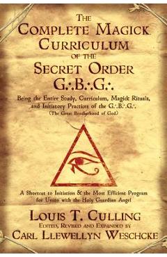 The Complete Magick Curriculum of the Secret Order G.B.G.: Being the Entire Study, Curriculum, Magick Rituals, and Initiatory Practices of the G.B.G ( - Louis T. Culling