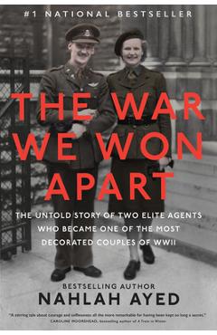 The War We Won Apart: The Untold Story of Two Elite Agents Who Became One of the Most Decorated Couples of WWII - Nahlah Ayed