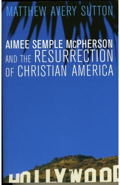 Aimee Semple McPherson and the Resurrection of Christian America - Matthew Avery Sutton