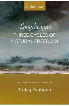Longchenpa\'s Three Cycles of Natural Freedom: Oral Translation and Commentary - Traleg Kyabgon