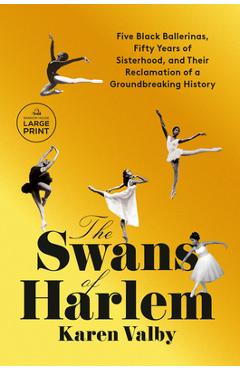 The Swans of Harlem: Five Black Ballerinas, Fifty Years of Sisterhood, and Their Reclamation of a Groundbreaking History - Karen Valby
