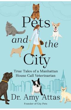 Pets and the City: True Tales of a Manhattan House Call Veterinarian - Amy Attas