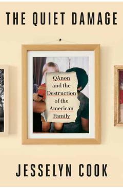 The Quiet Damage: Qanon and the Destruction of the American Family - Jesselyn Cook