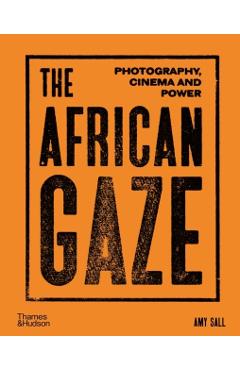 The African Gaze: Photography, Cinema and Power - Amy Sall