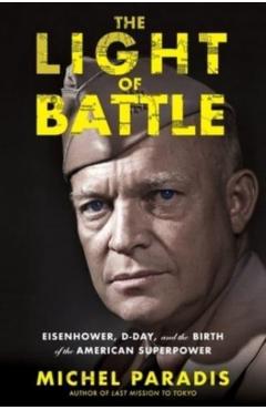 The Light of Battle: Eisenhower, D-Day, and the Birth of the American Superpower - Michel Paradis