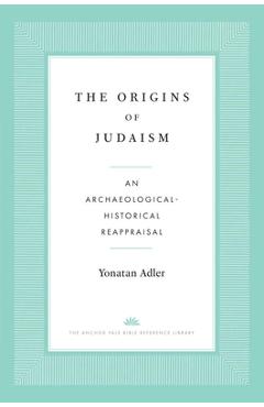 The Origins of Judaism: An Archaeological-Historical Reappraisal - Yonatan Adler